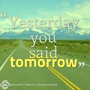 Soccer Motivation - Yesterday you said tomorrow