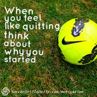 Soccer Motivation - When You Feel Like Quitting, Think About Why You ...